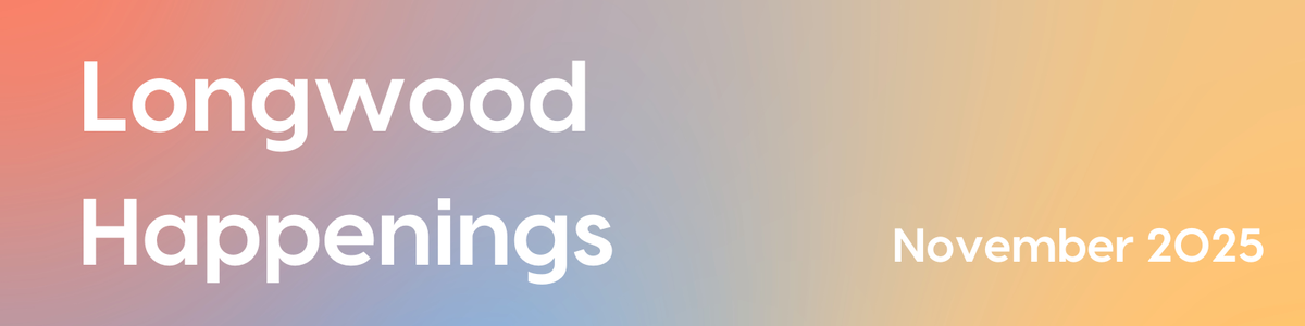 longwood happenings - november 2025